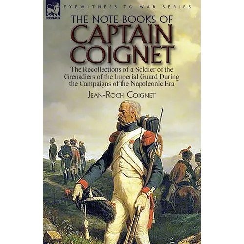 The Note-Books of Captain Coignet: the Recollections of a Soldier of the Grenadiers of the Imperial Guard During the Campaigns of the Napoleonic Era--