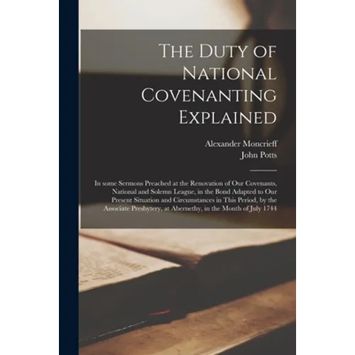 The Duty of National Covenanting Explained: in Some Sermons Preached at the Renovation of Our Covenants, National and Solemn League, in the Bond Adapt