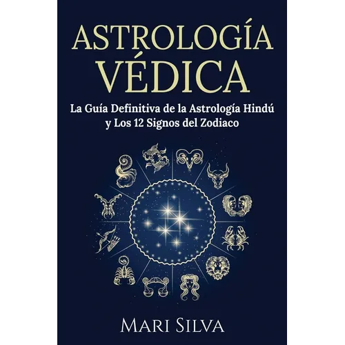Astrología Védica: La guía definitiva de la astrología hindú y los 12 signos del Zodiaco