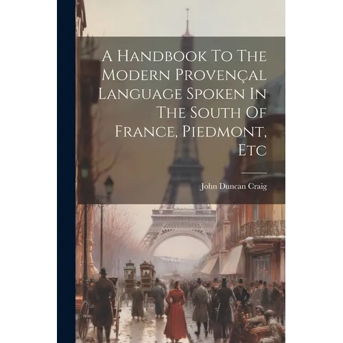 A Handbook To The Modern Provençal Language Spoken In The South Of France, Piedmont, Etc