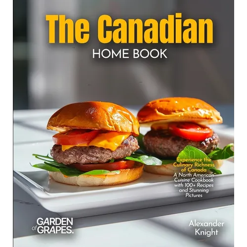 The Canadian Home Cook: Experience the Culinary Richness of Canada - A North American Cuisine Cookbook with 100+ Recipes and Stunning Pictures