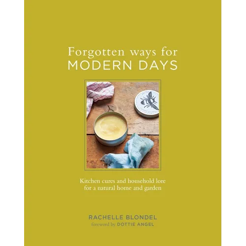 Forgotten Ways for Modern Days: Kitchen Cures and Household Lore for a Natural Home and Garden