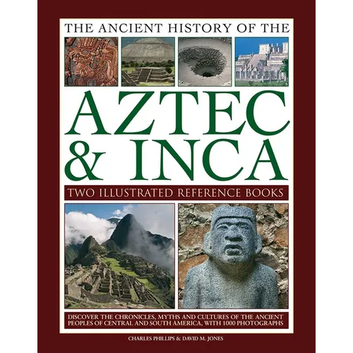 Ancient History of Aztec & Inca: Discover the History, Myths and Cultures of the Ancient Peoples of Central and South America, with 1000 Photographs