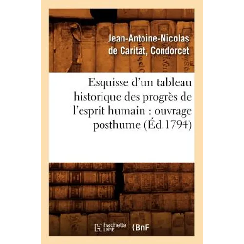 Esquisse d'Un Tableau Historique Des Progrès de l'Esprit Humain: Ouvrage Posthume (Éd.1794)