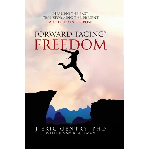 Forward-Facing(R) Freedom: Healing the Past, Transforming the Present, A Future on Purpose