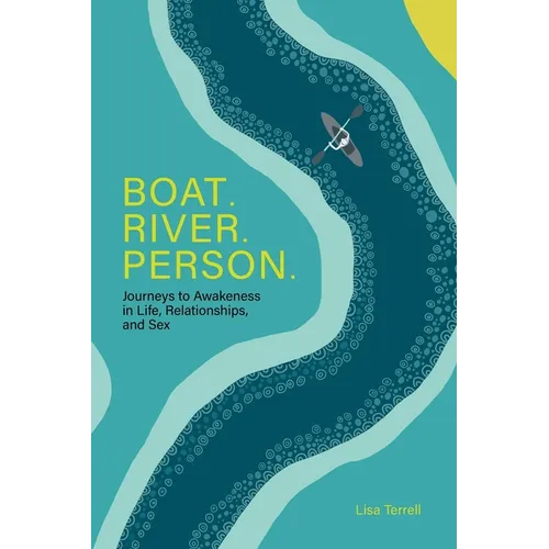 Boat. River. Person.: Journeys to Awakeness in Life, Relationships, and Sex