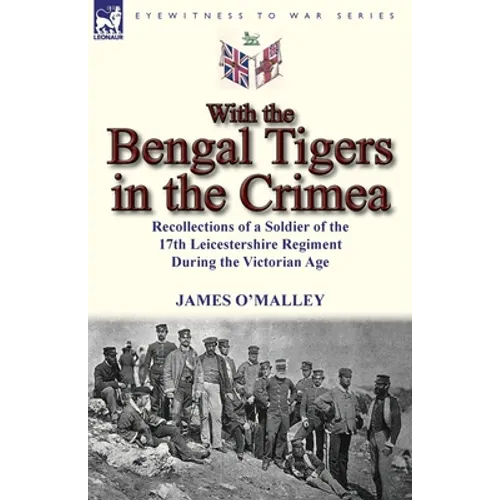 With the Bengal Tigers in the Crimea: Recollections of a Soldier of the 17th Leicestershire Regiment During the Victorian Age