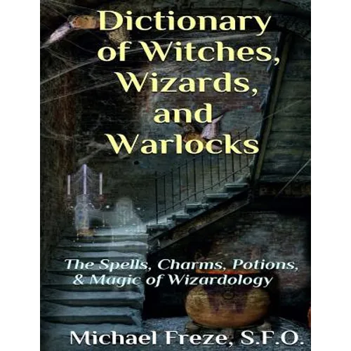 Dictionary of Witches, Wizards, and Warlocks: The Spells, Charms, Potions, & Magic of Wizardology