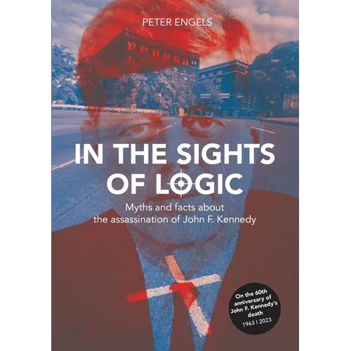In the Sights of Logic: Myths and facts about the assassination of John F. Kennedy