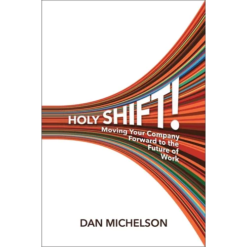 Holy Shift!: Moving Your Company Forward to the Future of Work