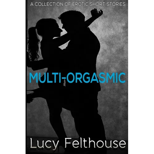 Multi-Orgasmic: A Collection of Erotic Short Stories