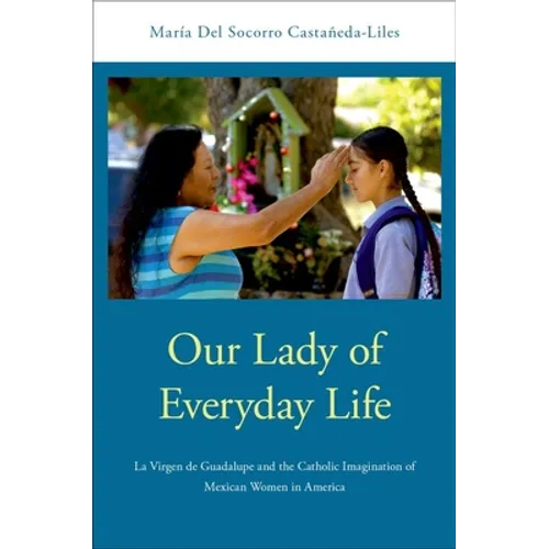 Our Lady of Everyday Life: La Virgen de Guadalupe and the Catholic Imagination of Mexican Women in America