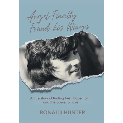 Angel Finally Found his Wings: A True Story of Finding Trust, Hope, Faith, and the Power of Love