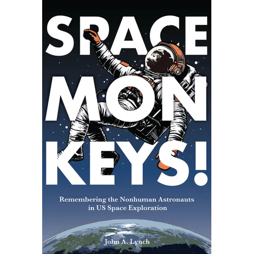 Space Monkeys!: Remembering the Nonhuman Astronauts in Us Space Exploration