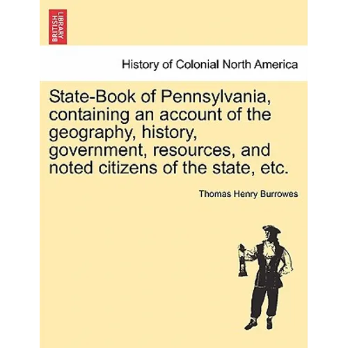 State-Book of Pennsylvania, Containing an Account of the Geography, History, Government, Resources, and Noted Citizens of the State, Etc.