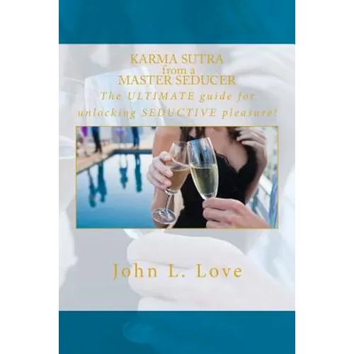 Karma sutra from a master seducer: The ULTIMATE guide for unlocking SEDUCTIVE pleasure!