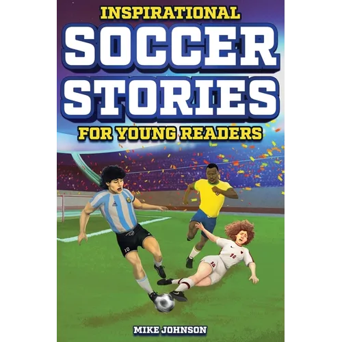 Inspirational Soccer Stories for Young Readers: 12 Unbelievable True Tales to Inspire and Amaze Young Soccer Lovers