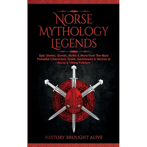 Norse Mythology Legends: Epic Stories, Quests, Myths & More from The Most Powerful Characters, Gods, Goddesses & Heroes of Norse & Viking Folklore