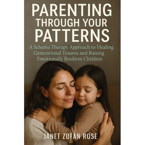 Parenting Through Your Patterns: A Schema Therapy Approach to Healing Generational Trauma and Raising Emotionally Resilient Children