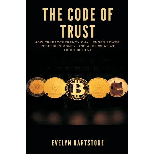 The Code of Trust: How Cryptocurrency Challenges Power, Redefines Money, and Asks What We Truly Believe