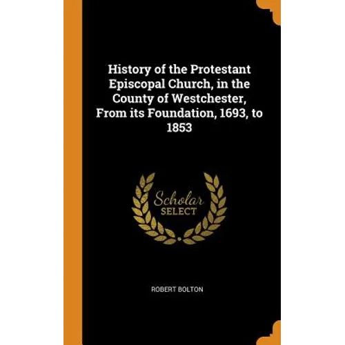 History of the Protestant Episcopal Church, in the County of Westchester, From its Foundation, 1693, to 1853