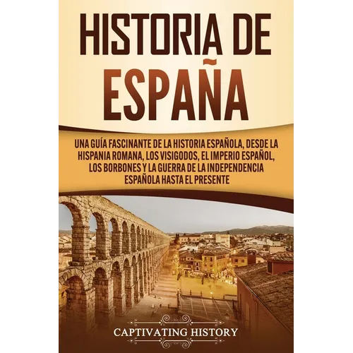 Historia de España: Una guía fascinante de la historia española, desde la Hispania romana, los visigodos, el Imperio español, los Borbones y la guerra