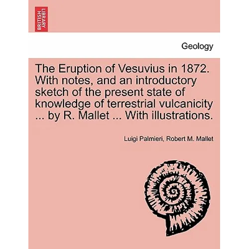 The Eruption of Vesuvius in 1872. with Notes, and an Introductory Sketch of the Present State of Knowledge of Terrestrial Vulcanicity ... by R. Mallet