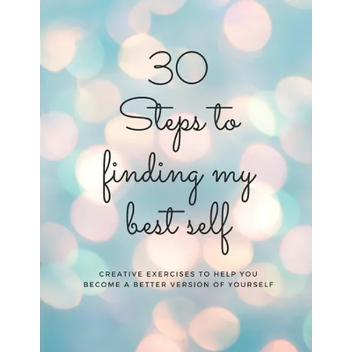 30 Steps to finding my best self: Creative exercises to help you become a better version of yourself
