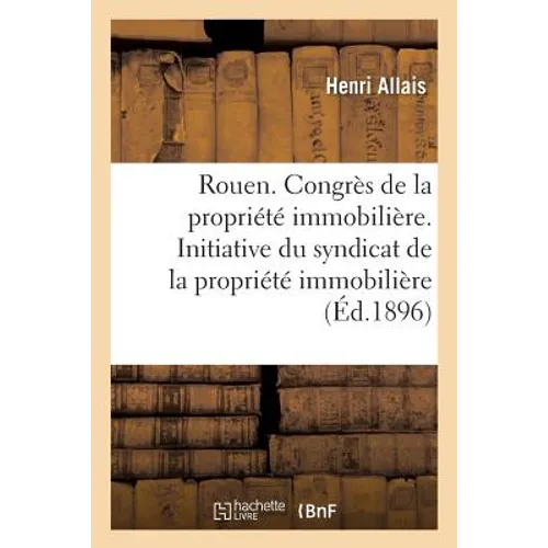 Ville de Rouen. Congrès de la Propriété Immobilière de France: Rouen, Les 12, 13, 14 Et 15 Octobre 1896 Par l'Initiative Du Syndicat de la Propriété I