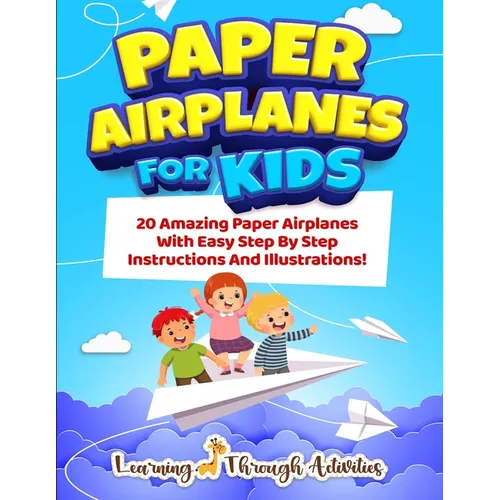 Paper Airplanes For Kids: 20 Amazing Paper Airplanes With Easy Step By Step Instructions And Illustrations!