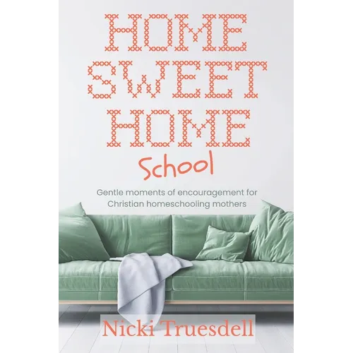 Home Sweet Homeschool: Gentle moments of encouragement for Christian homeschooling mothers
