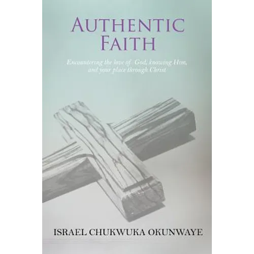 Authentic Faith: Encountering the love of God, knowing Him, and your place through Christ