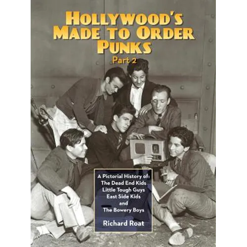 Hollywood's Made To Order Punks, Part 2: A Pictorial History of: The Dead End Kids Little Tough Guys East Side Kids and The Bowery Boys