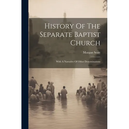 History Of The Separate Baptist Church: With A Narrative Of Other Denominations
