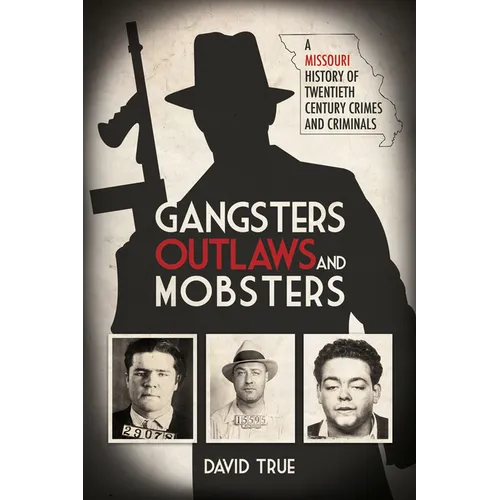 Gangsters, Outlaws and Mobsters: A Missouri History of Twentieth Century Crimes and Criminals