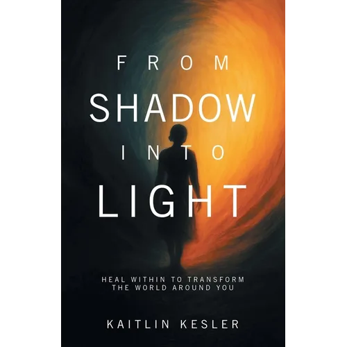 From Shadow Into Light: Heal Within to Transform the World Around You