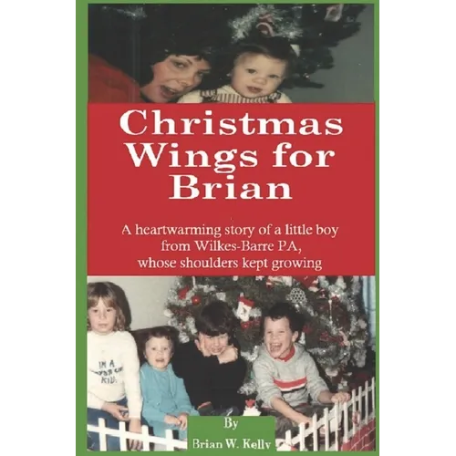 Christmas Wings for Brian: A heartwarming story of a little boy from Wilkes-Barre PA, whose shoulders kept growing