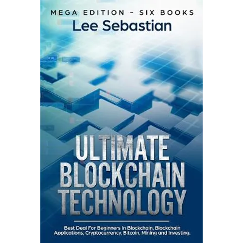 Ultimate Blockchain Technology: Mega Edition - Six Books - Best Deal For Beginners in Blockchain, Blockchain Applications, Cryptocurrency, Bitcoin, Mi