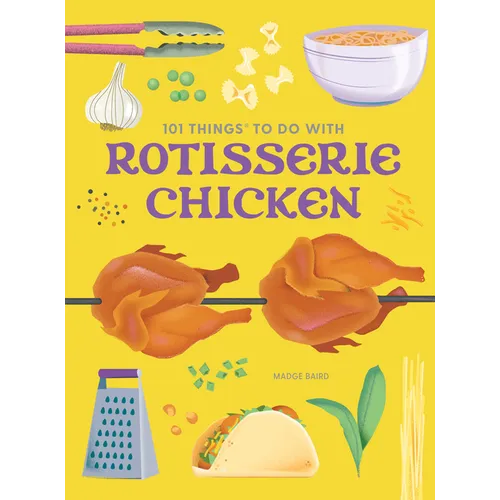 101 Things to Do with Rotisserie Chicken, New Edition