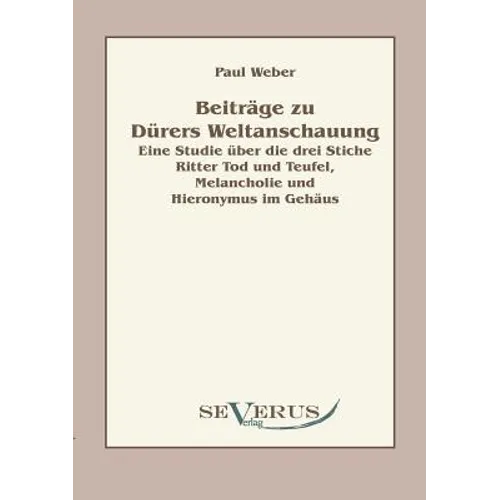 Beiträge zu Dürers Weltanschauung: Eine Studie über die drei Stiche Ritter Tod und Teufel, Melancholie und Hieronymus im Gehäus