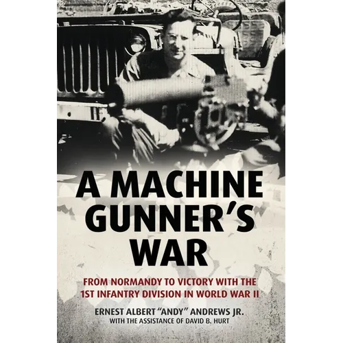 A Machine Gunner's War: From Normandy to Victory with the 1st Infantry Division in World War II