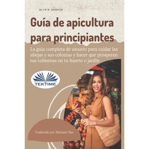 Guía de apicultura para principiantes: La guía completa de usuario para cuidar las abejas y sus colonias y hacer que prosperen sus colmenas