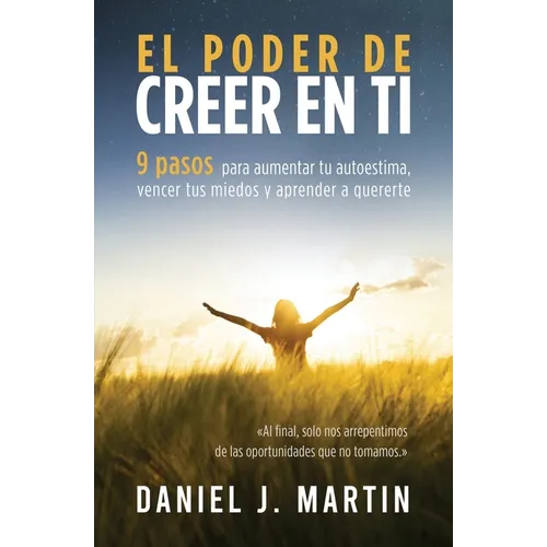 El poder de creer en ti: 9 pasos para aumentar tu autoestima, vencer tus miedos y aprender a quererte