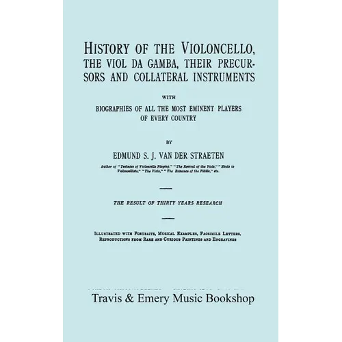 History of the Violoncello, the Viol da Gamba, their Precursors and Collateral Instruments, with Biographies of all the Most Eminent players in Every