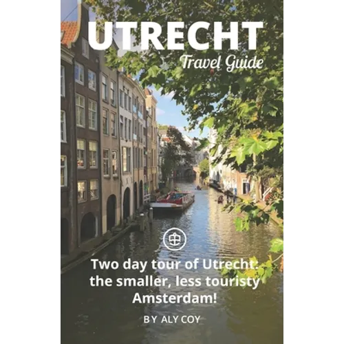 Utrecht Travel Guide (Unanchor): Two day tour of Utrecht: the smaller, less touristy Amsterdam!