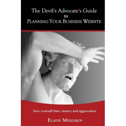 The Devil's Advocate's Guide to Planning Your Business Website: Save yourself time, money and aggravation.