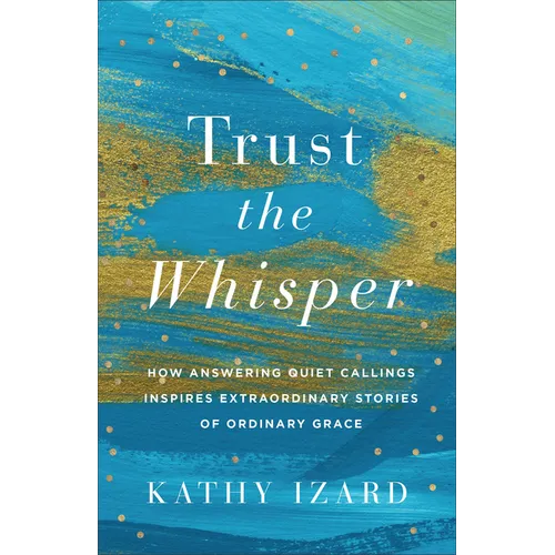 Trust the Whisper: How Answering Quiet Callings Inspires Extraordinary Stories of Ordinary Grace