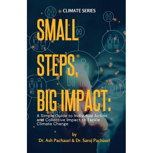 Small Steps, Big Impact: A Simple Guide to Individual Action and Collective Impact to Tackle Climate Change: A Simple Guide to Individual Actio