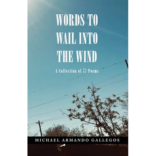 Words to Wail into the Wind: A Collection of 77 Poems