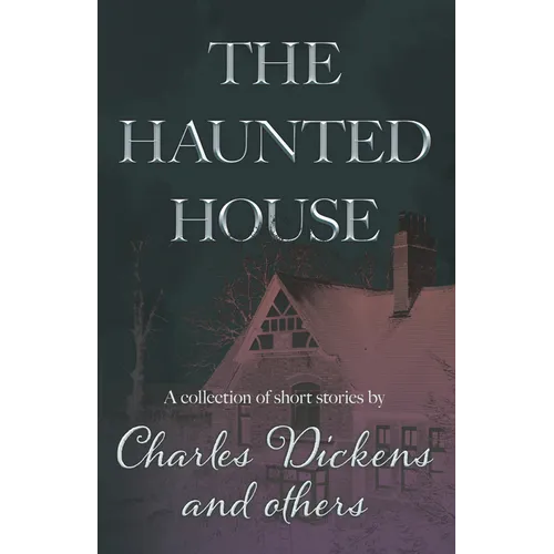 The Haunted House: A Collection of Short Stories by Charles Dickens and Others